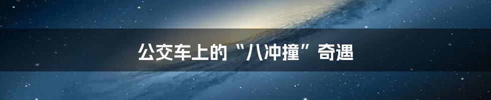 公交车上的“八冲撞”奇遇