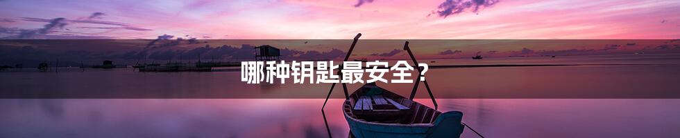 哪种钥匙最安全?