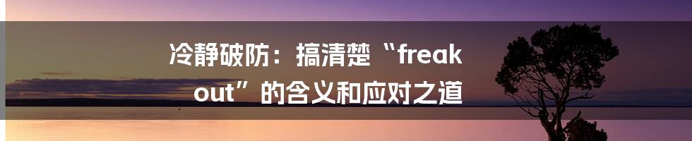 冷静破防：搞清楚“freak out”的含义和应对之道