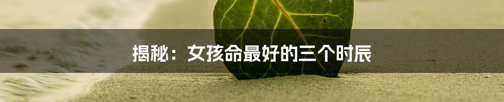 揭秘:女孩命最好的三个时辰