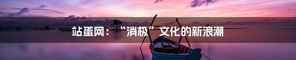 站蛋网:“消极”文化的新浪潮