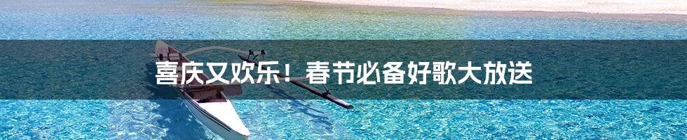 喜庆又欢乐!春节必备好歌大放送