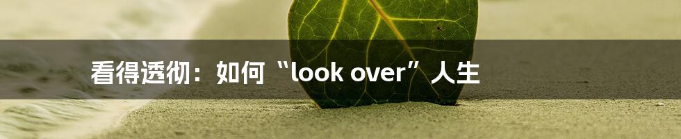 看得透彻:如何“look over”人生