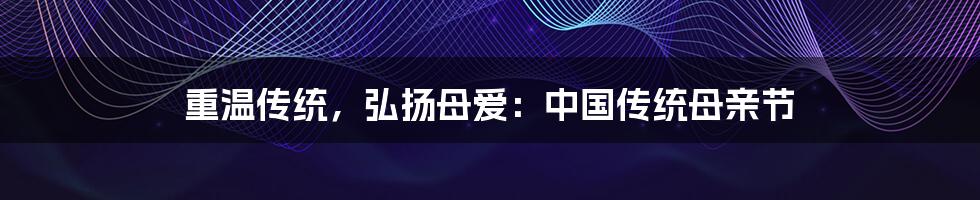 重温传统,弘扬母爱:中国传统母亲节