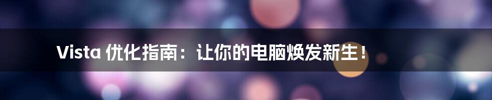 Vista 优化指南:让你的电脑焕发新生!