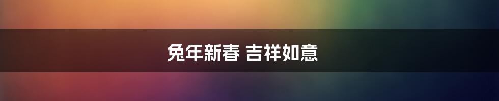 兔年新春 吉祥如意