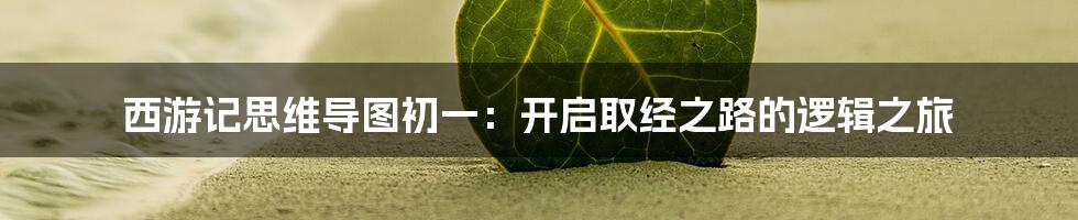西游记思维导图初一:开启取经之路的逻辑之旅