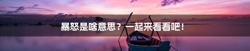 暴怒是啥意思？一起来看看吧！