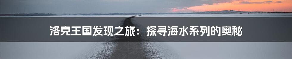 洛克王国发现之旅：探寻海水系列的奥秘