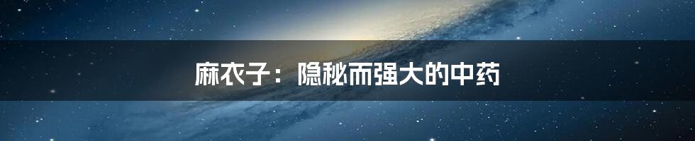 麻衣子:隐秘而强大的中药