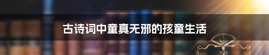 古诗词中童真无邪的孩童生活
