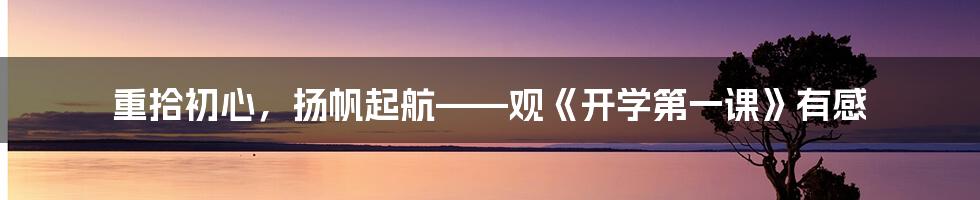 重拾初心,扬帆起航——观《开学第一课》有感