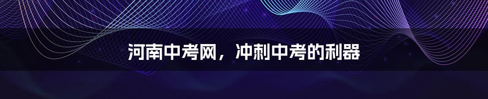 河南中考网,冲刺中考的利器