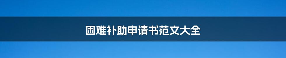 困难补助申请书范文大全