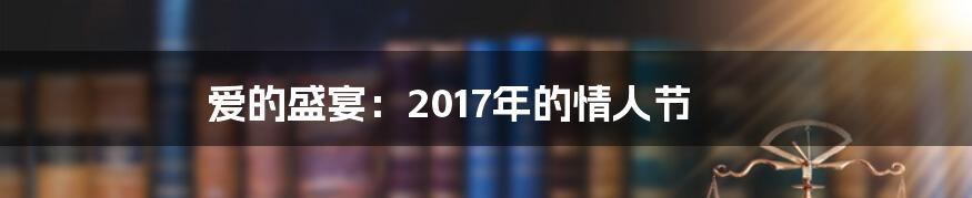 爱的盛宴：2017年的情人节