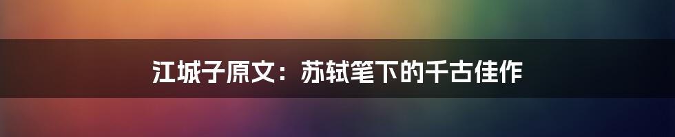 江城子原文:苏轼笔下的千古佳作