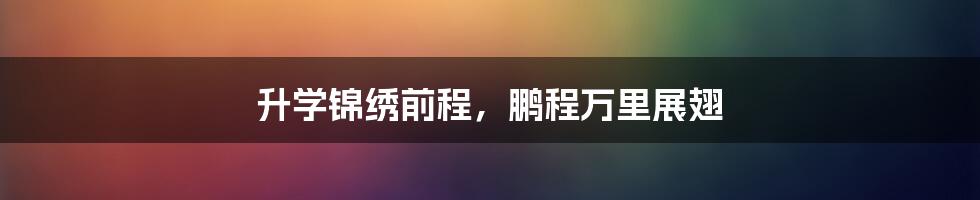 升学锦绣前程,鹏程万里展翅