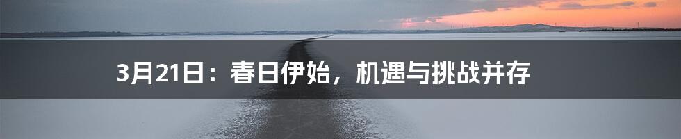 3月21日：春日伊始，机遇与挑战并存