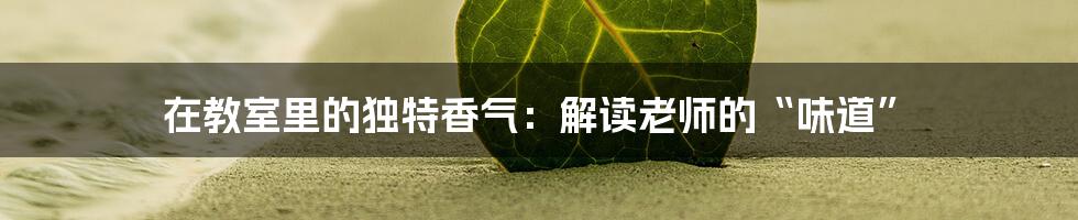 在教室里的独特香气:解读老师的“味道”