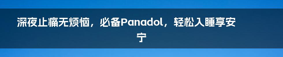 深夜止痛无烦恼，必备Panadol，轻松入睡享安宁