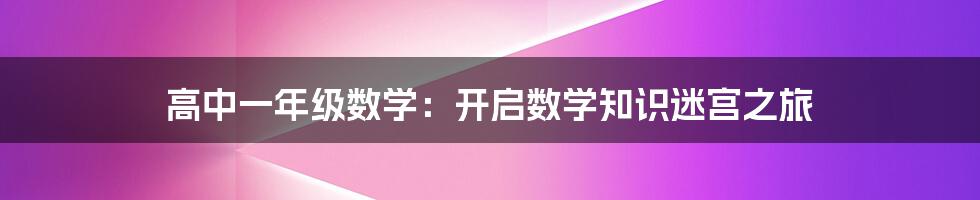 高中一年级数学:开启数学知识迷宫之旅
