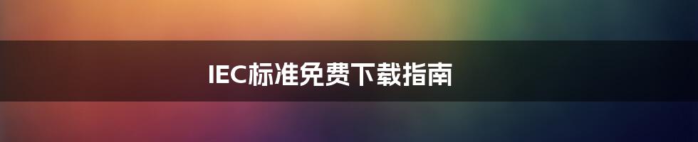 IEC标准免费下载指南