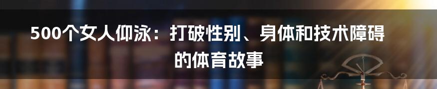 500个女人仰泳：打破性别、身体和技术障碍的体育故事