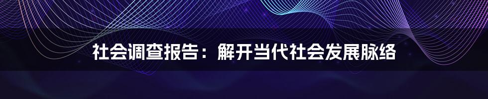 社会调查报告：解开当代社会发展脉络