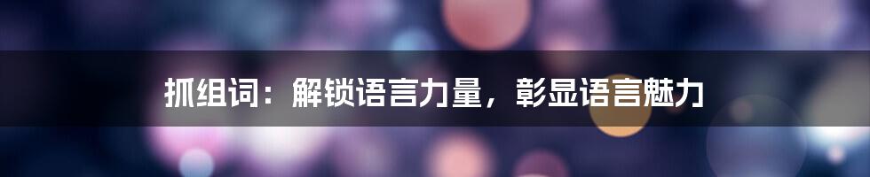 抓组词：解锁语言力量，彰显语言魅力