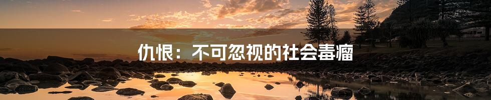 仇恨:不可忽视的社会毒瘤