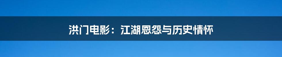 洪门电影:江湖恩怨与历史情怀