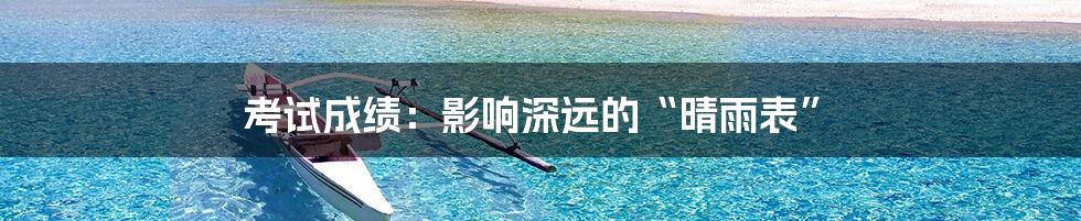 考试成绩:影响深远的“晴雨表”