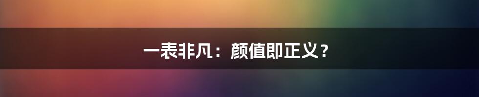 一表非凡：颜值即正义？