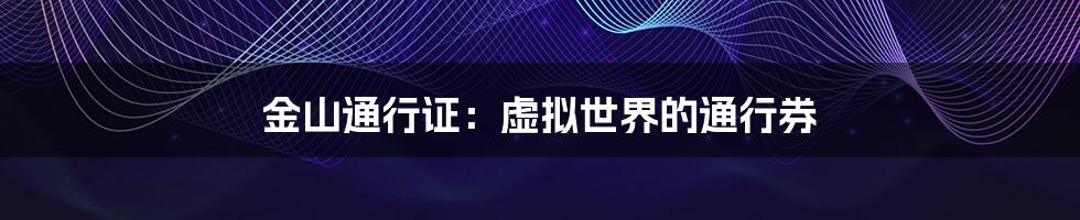 金山通行证:虚拟世界的通行券