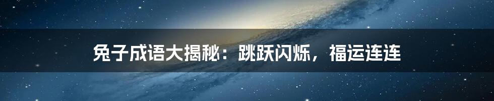 兔子成语大揭秘：跳跃闪烁，福运连连