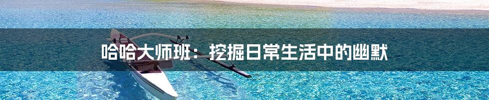 哈哈大师班：挖掘日常生活中的幽默