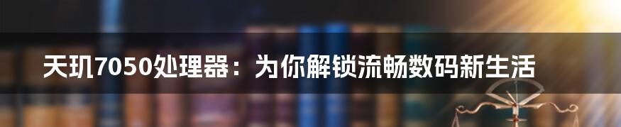 天玑7050处理器：为你解锁流畅数码新生活