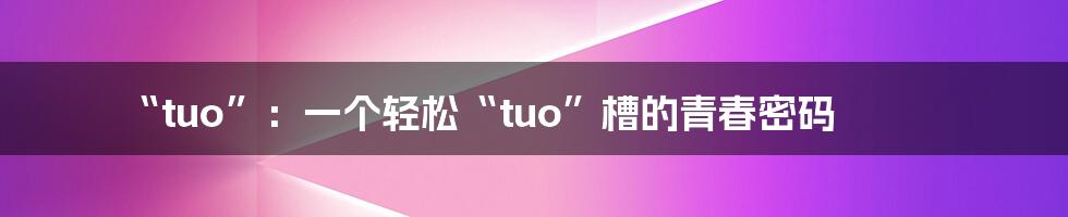 “tuo”:一个轻松“tuo”槽的青春密码