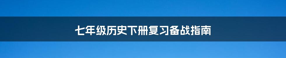 七年级历史下册复习备战指南