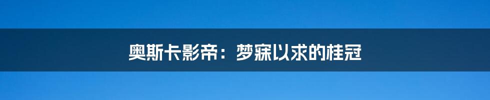 奥斯卡影帝:梦寐以求的桂冠