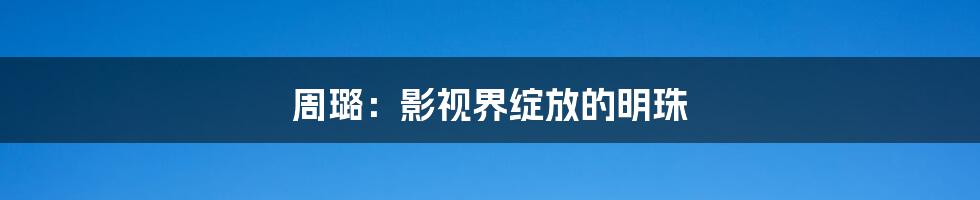 周璐：影视界绽放的明珠