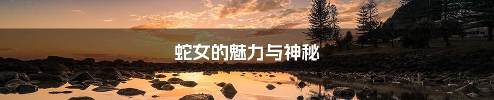 蛇女的魅力与神秘