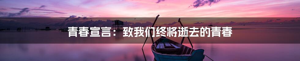 青春宣言：致我们终将逝去的青春