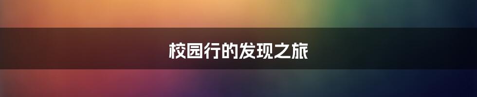 校园行的发现之旅