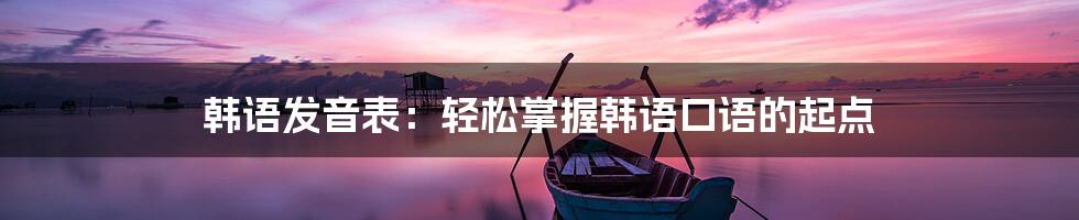 韩语发音表:轻松掌握韩语口语的起点