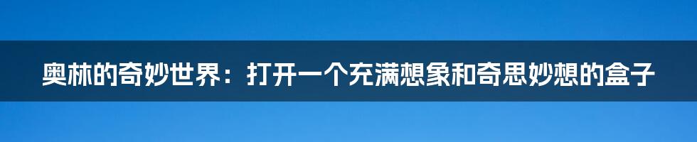奥林的奇妙世界:打开一个充满想象和奇思妙想的盒子