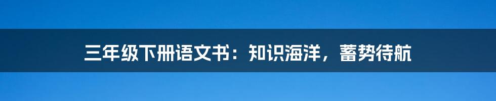 三年级下册语文书：知识海洋，蓄势待航
