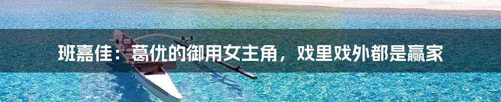 班嘉佳:葛优的御用女主角,戏里戏外都是赢家