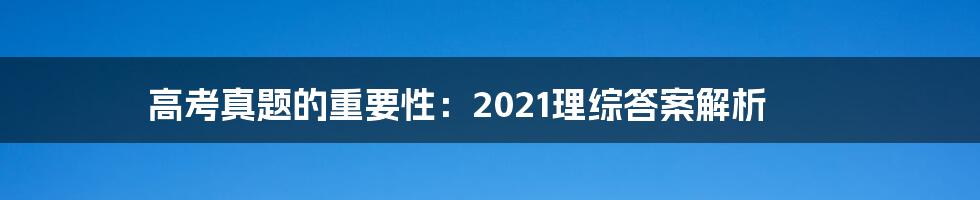 高考真题的重要性：2021理综答案解析