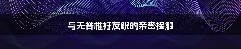与无脊椎好友鲵的亲密接触